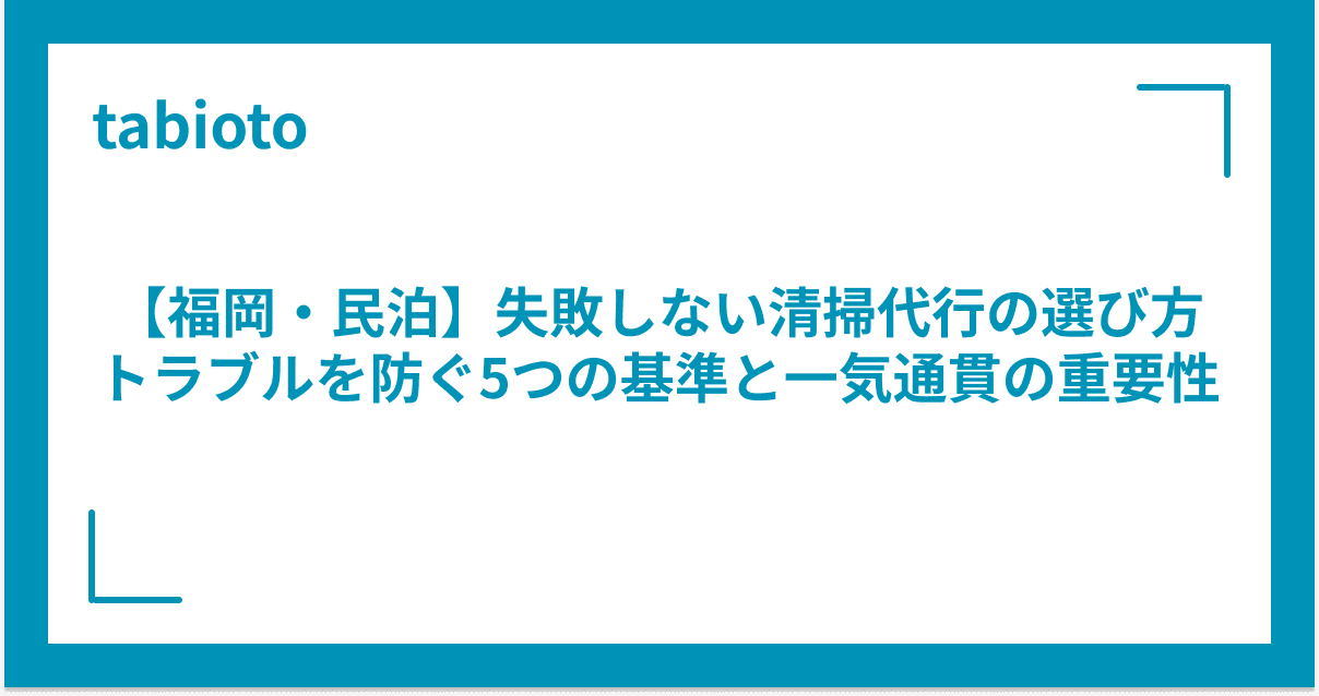 【福岡・民泊】失敗しない清掃代行の選び方|トラブルを防ぐ5つの基準と一気通貫の重要性
