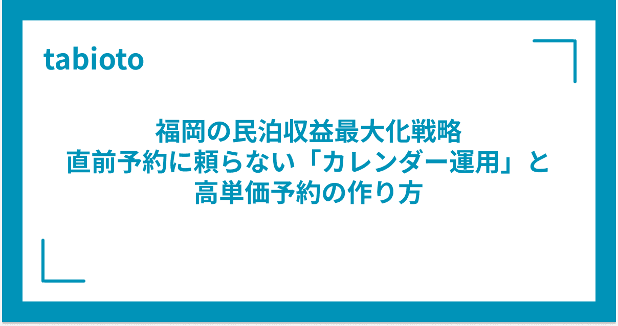 福岡の民泊収益最大化戦略|直前予約に頼らない「カレンダー運用」と高単価予約の作り方