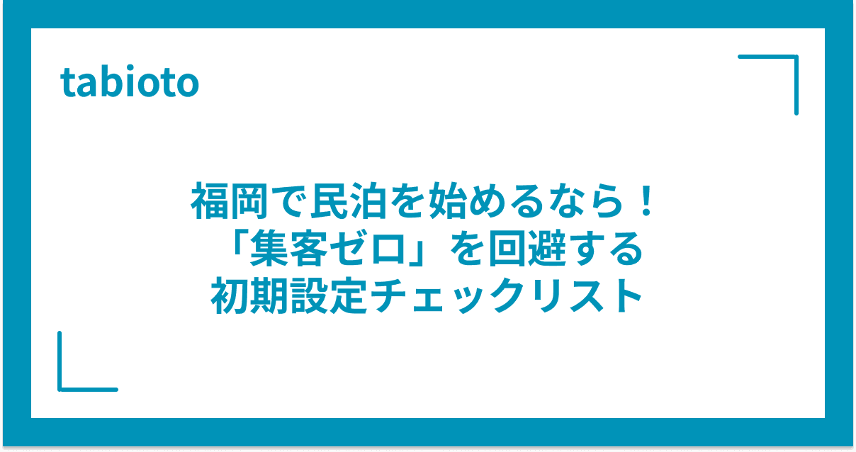 福岡で民泊を始めるなら!「集客ゼロ」を回避する初期設定チェックリスト