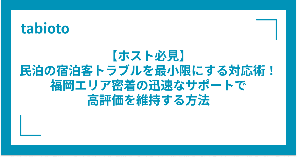 【ホスト必見】民泊の宿泊客トラブルを最小限にする対応術!福岡エリア密着の迅速なサポートで高評価を維持する方法