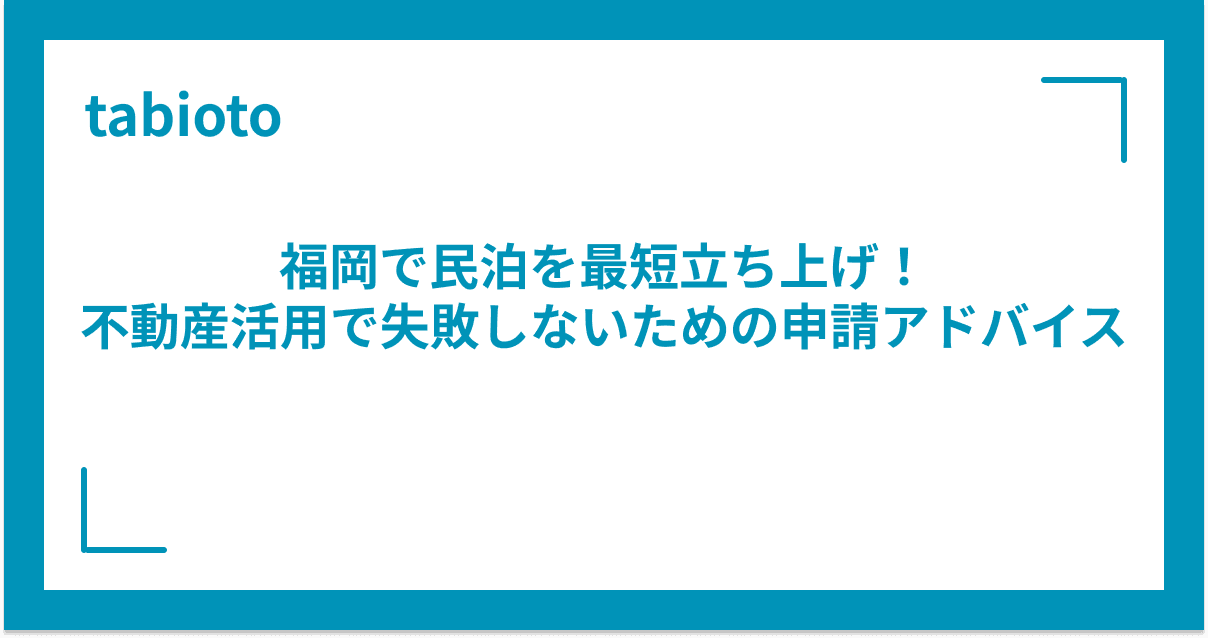 福岡で民泊を最短立ち上げ!不動産活用で失敗しないための申請アドバイス
