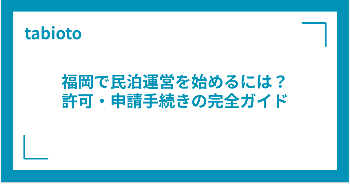 福岡で民泊運営を始めるには?許可・申請手続きの完全ガイド