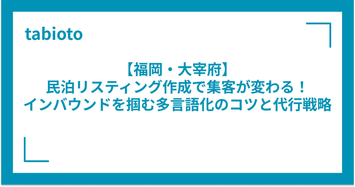 【福岡・大宰府】民泊リスティング作成で集客が変わる!インバウンドを掴む多言語化のコツと代行戦略