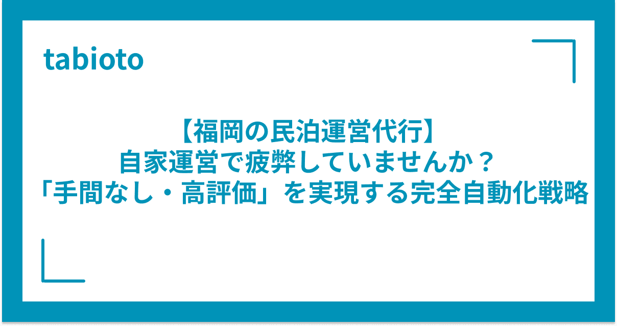 【福岡の民泊運営代行】自家運営で疲弊していませんか?「手間なし・高評価」を実現する完全自動化戦略
