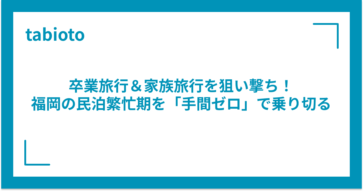 卒業旅行&家族旅行を狙い撃ち!福岡の民泊繁忙期を「手間ゼロ」で乗り切る最短ルート