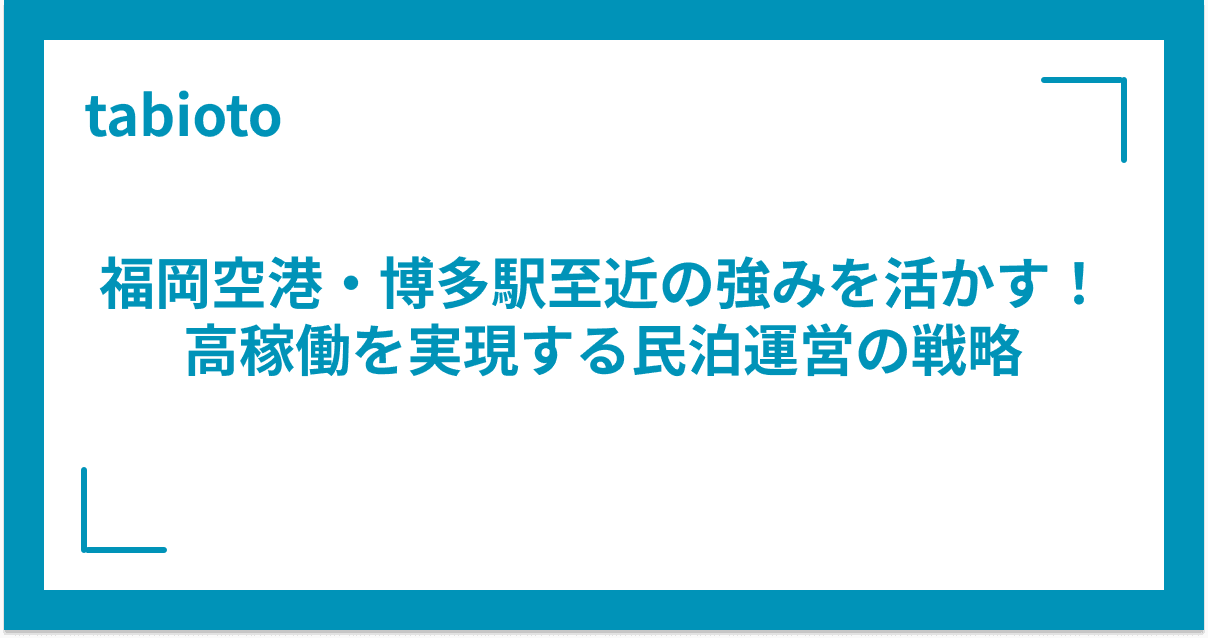 福岡空港・博多駅至近の強みを活かす!高稼働を実現する民泊運営の戦略