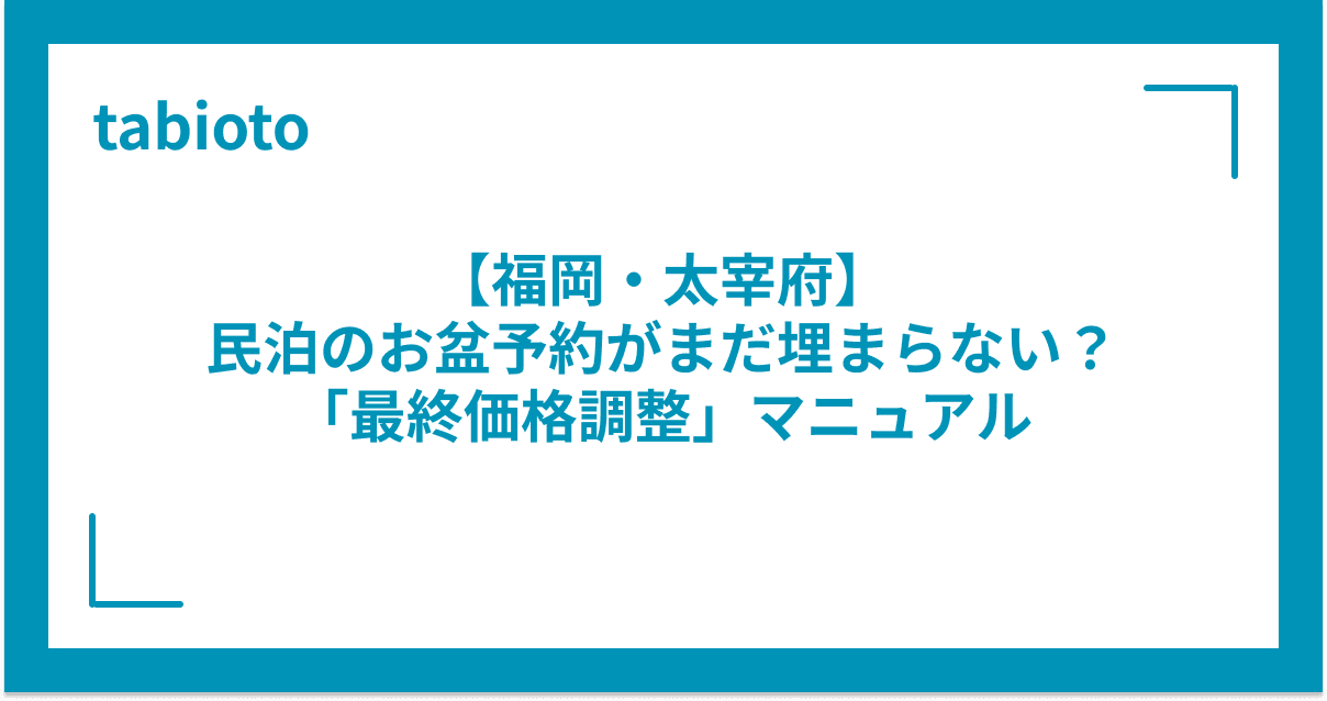 【福岡・太宰府】 民泊のお盆予約がまだ埋まらない? 「最終価格調整」マニュアル