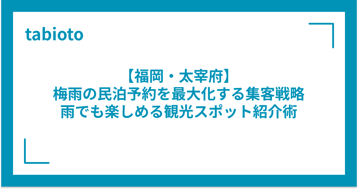 【福岡・太宰府】梅雨の民泊予約を最大化する集客戦略|雨でも楽しめる観光スポット紹介術