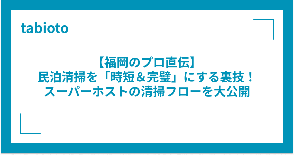 【福岡のプロ直伝】民泊清掃を「時短&完璧」にする裏技!スーパーホストの清掃フローを大公開