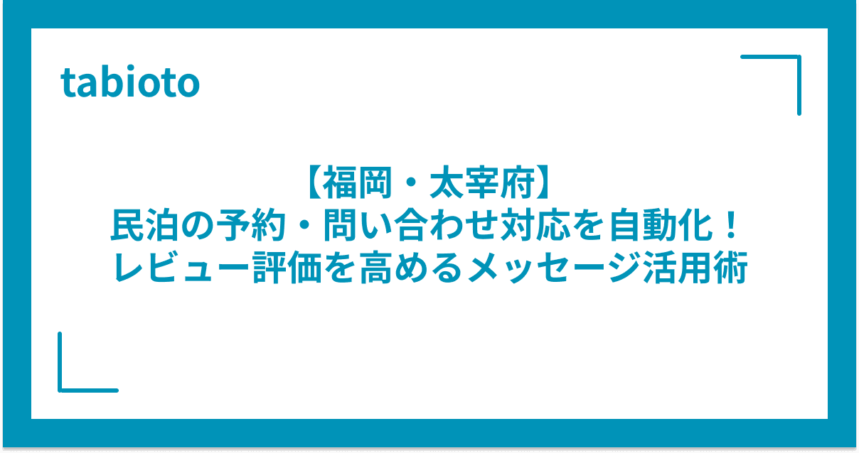 【福岡・太宰府】民泊の予約・問い合わせ対応を自動化!レビュー評価を高めるメッセージ活用術