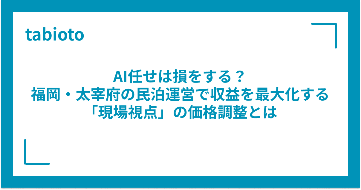 AI任せは損をする?福岡・太宰府の民泊運営で収益を最大化する「現場視点」の価格調整とは