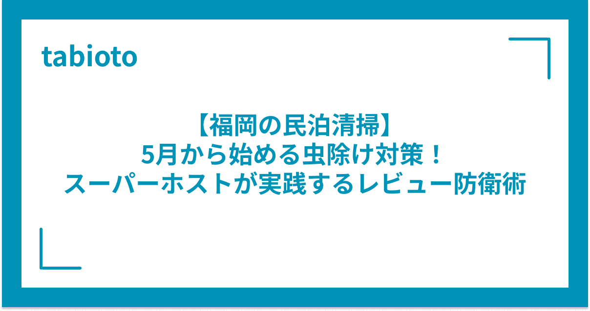 【福岡の民泊清掃】5月から始める虫除け対策!スーパーホストが実践するレビュー防衛術