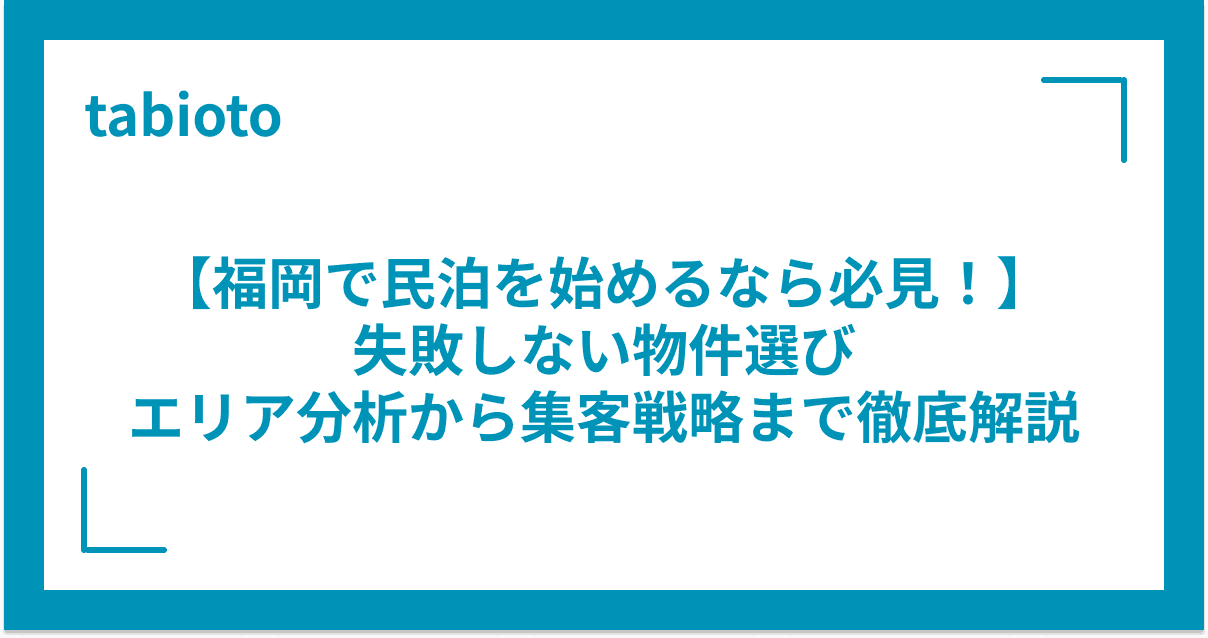【福岡で民泊を始めるなら必見!】失敗しない物件選び:エリア分析から集客戦略まで徹底解説