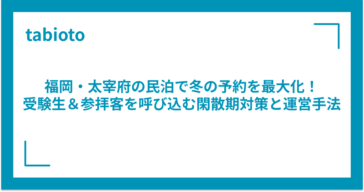 福岡・太宰府の民泊で冬の予約を最大化!受験生&参拝客を呼び込む閑散期対策と運営手法