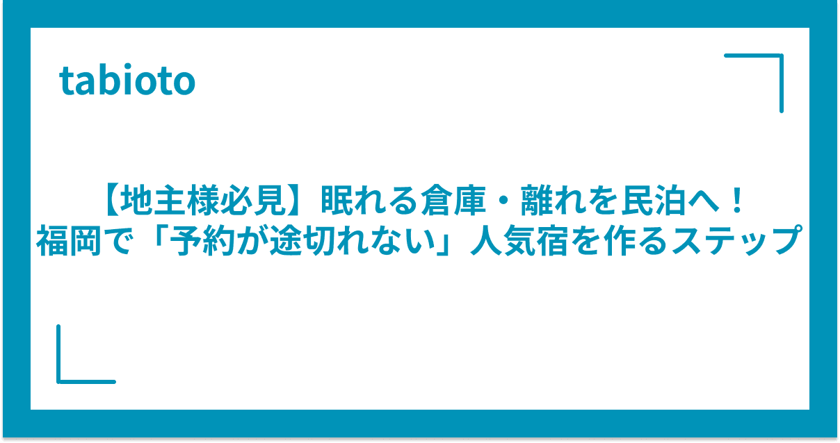 【地主様必見】眠れる倉庫・離れを民泊へ!福岡で「予約が途切れない」人気宿を作るステップ