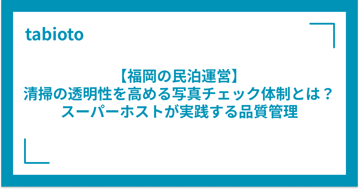 【福岡の民泊運営】清掃の透明性を高める写真チェック体制とは?スーパーホストが実践する品質管理