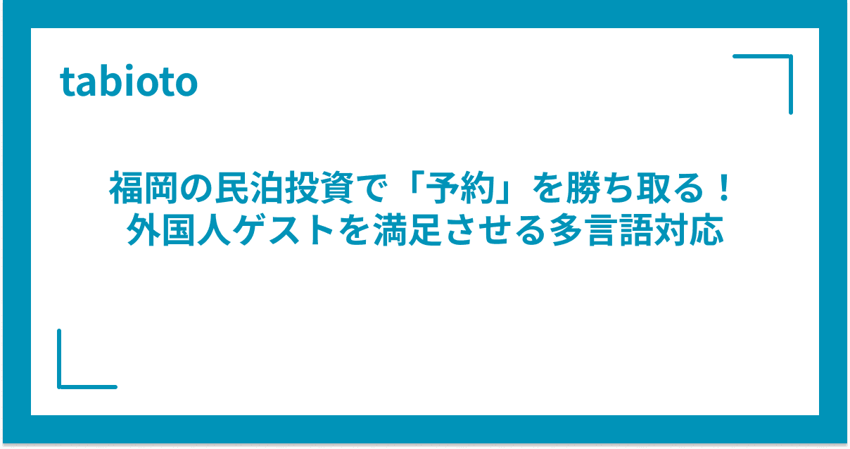 福岡の民泊投資で「予約」を勝ち取る!外国人ゲストをリピーターにする多言語対応