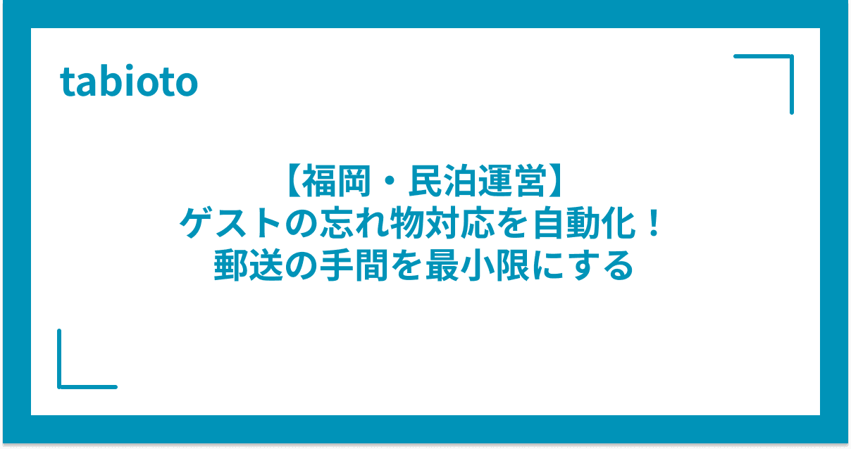 【福岡・民泊運営】ゲストの忘れ物対応を自動化!郵送の手間を最小限にする