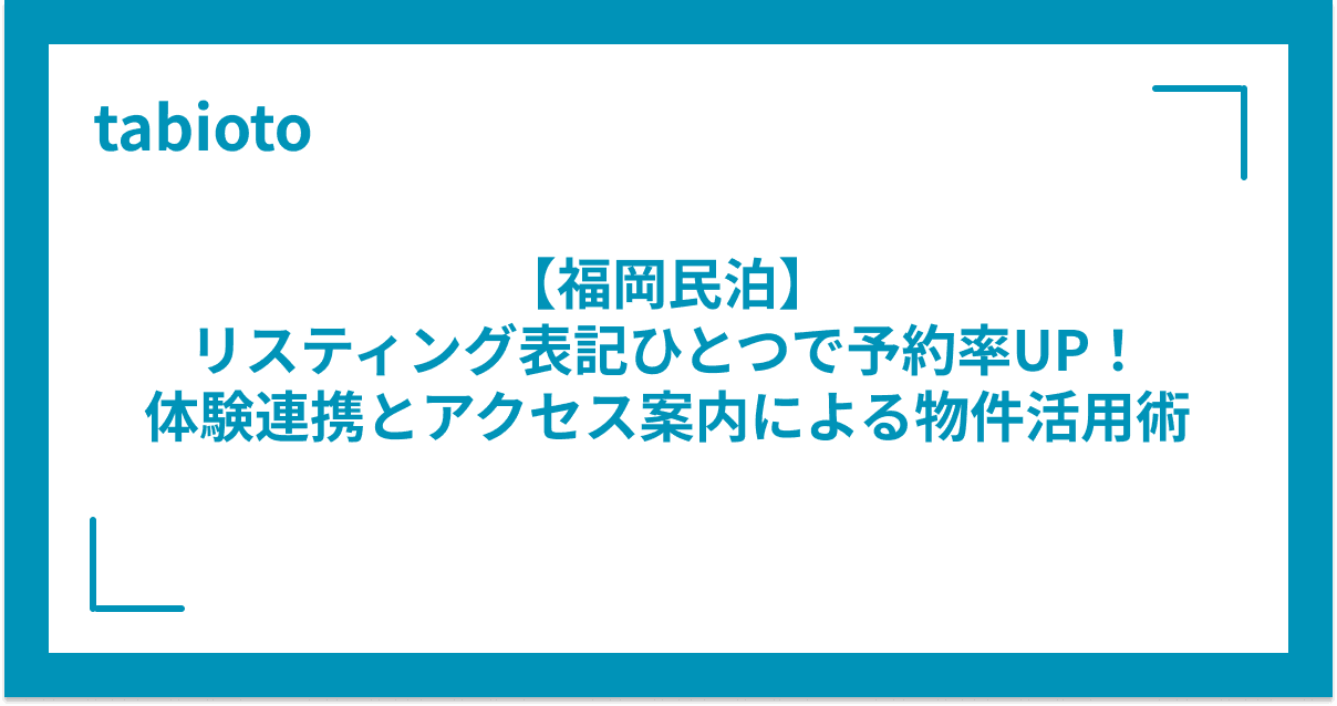 【福岡民泊】リスティング表記ひとつで予約率UP!体験連携とアクセス案内による物件活用術