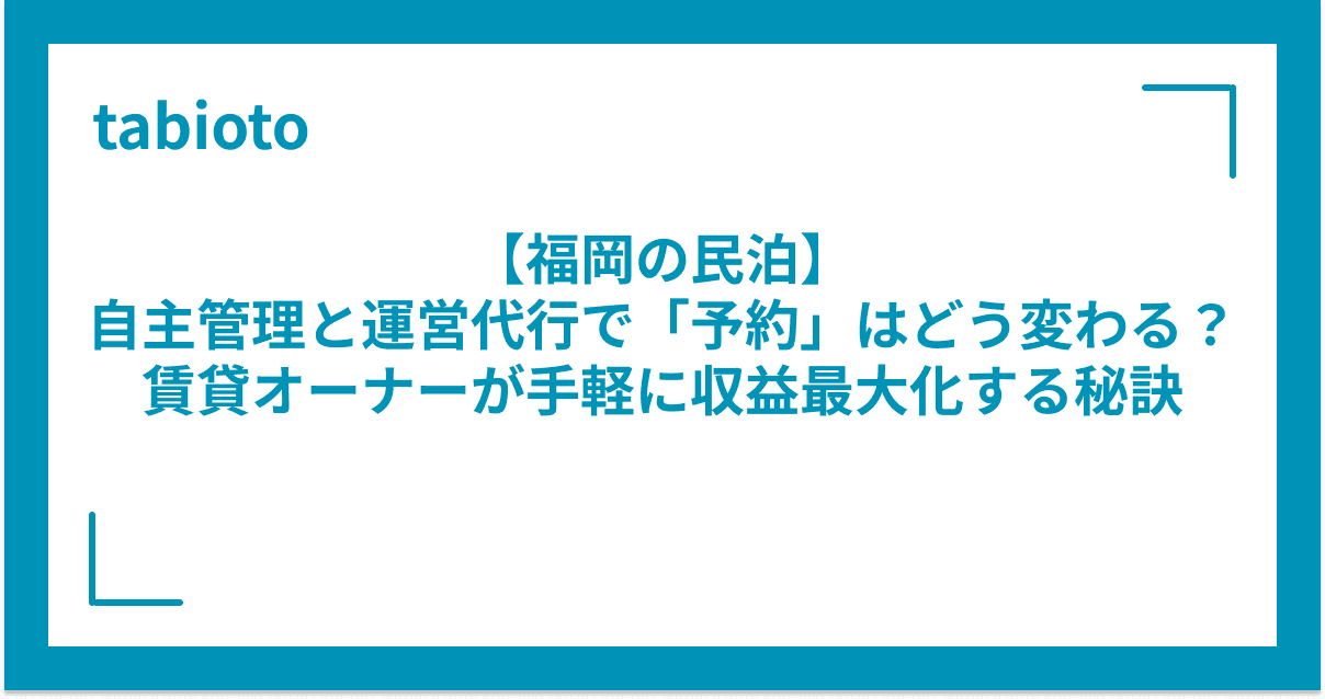 【福岡の民泊】自主管理と運営代行で「予約」はどう変わる?賃貸オーナーが手軽に収益最大化する秘訣