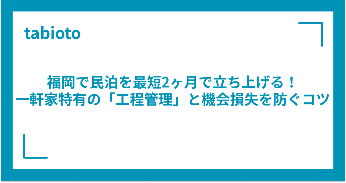 福岡で民泊を最短2ヶ月で立ち上げる!一軒家特有の「工程管理」と機会損失を防ぐコツ
