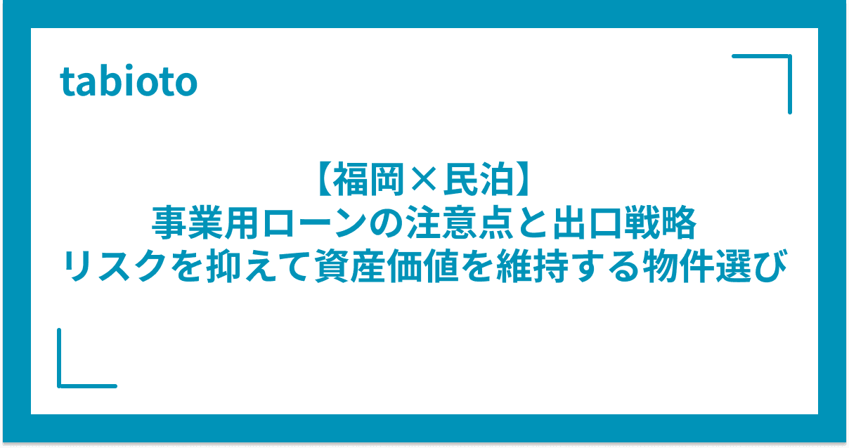【福岡×民泊】事業用ローンの注意点と出口戦略|リスクを抑えて資産価値を維持する物件選び