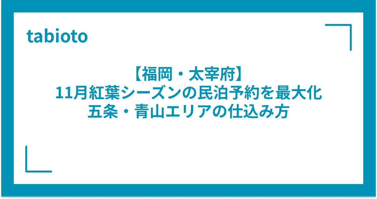 【福岡・太宰府】 11月紅葉シーズンの民泊予約を最大化 五条・青山エリアの仕込み方