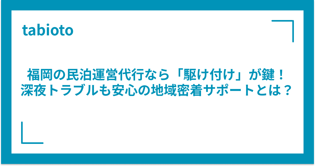 福岡の民泊運営代行なら「駆け付け」が鍵!深夜トラブルも安心の地域密着サポートとは?