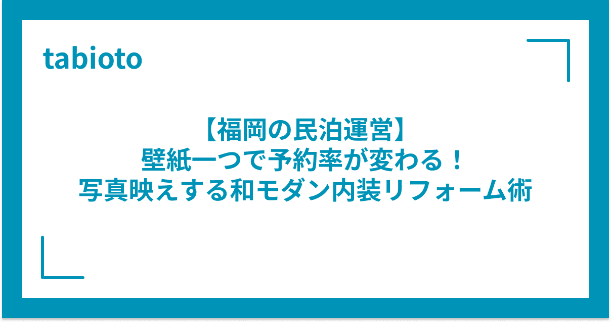 【福岡の民泊運営】壁紙一つで予約率が変わる!写真映えする和モダン内装リフォーム術