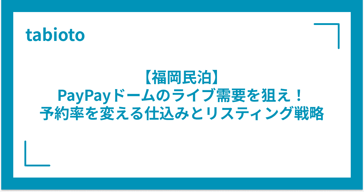【福岡民泊】PayPayドーム・マリンメッセのライブ需要を狙え!予約率を変える仕込みとリスティング戦略