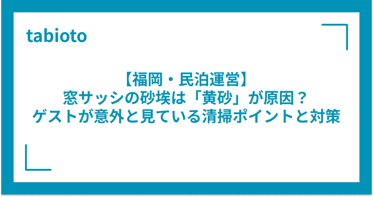 【福岡・民泊運営】窓サッシの砂埃は「黄砂」が原因?ゲストが意外と見ている清掃ポイントと対策