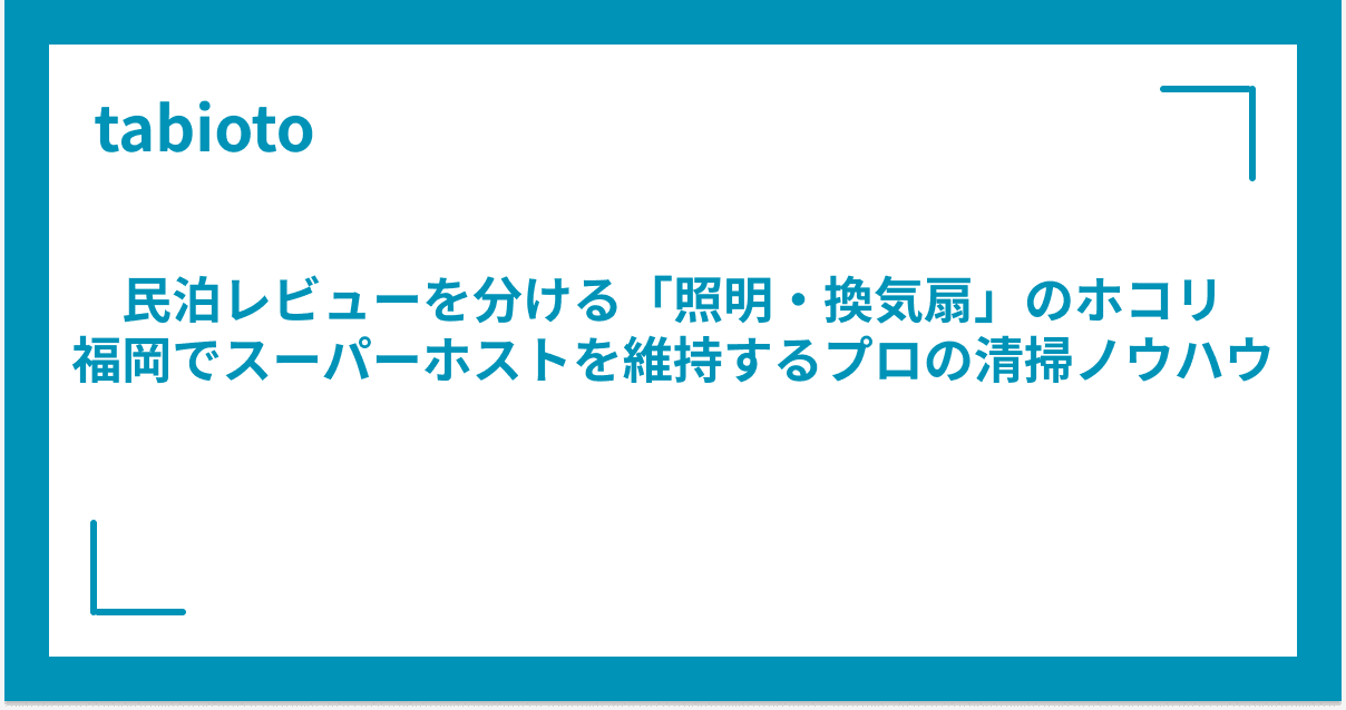 民泊レビューを分ける「照明・換気扇」のホコリ|福岡でスーパーホストを維持するプロの清掃ノウハウ