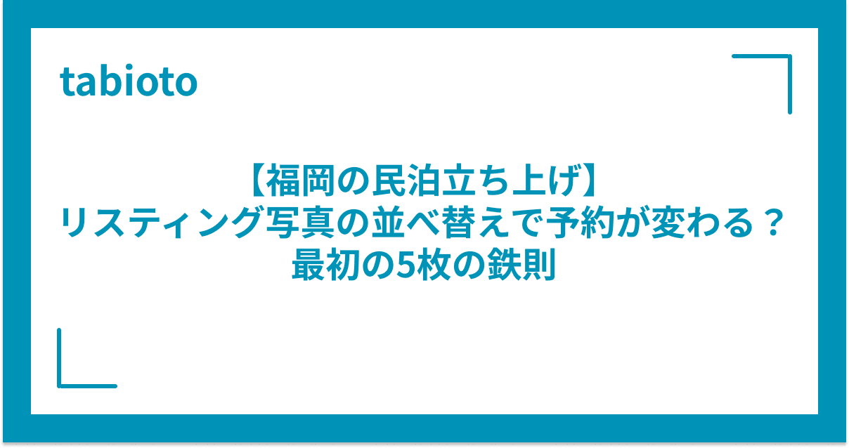 【福岡の民泊立ち上げ】リスティング写真の並べ替えで予約が変わる?最初の5枚の鉄則