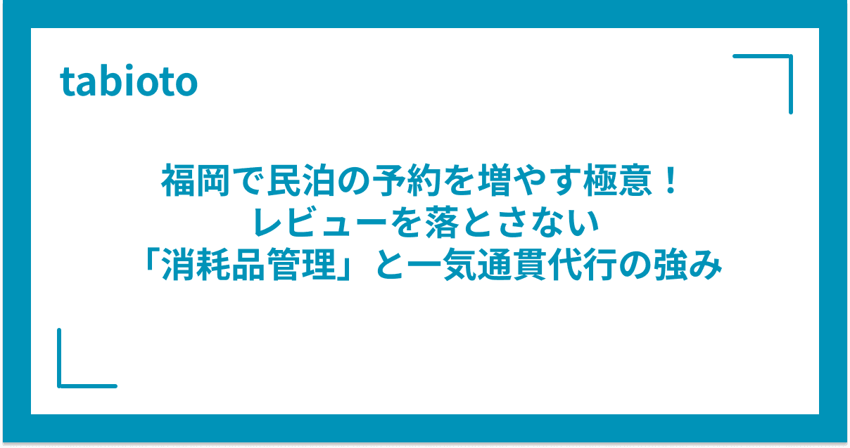 福岡で民泊の予約を増やす極意!レビューを落とさない「消耗品管理」と一気通貫代行の強み