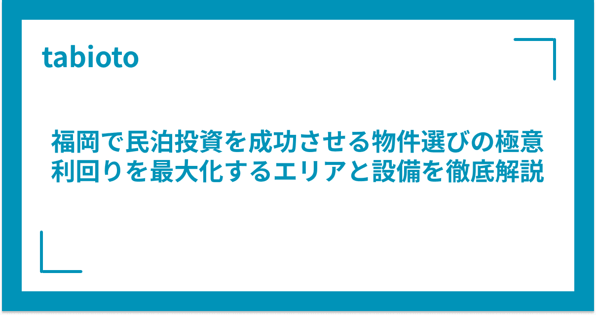 福岡で民泊投資を成功させる物件選びの極意|利回りを最大化するエリアと設備を徹底解説