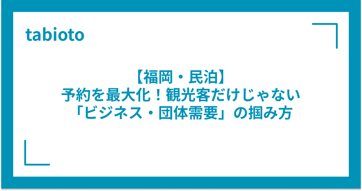 【福岡・民泊】予約を最大化!観光客だけじゃない「ビジネス・団体需要」の掴み方