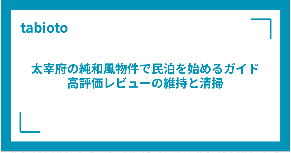 太宰府の純和風物件で民泊を始めるガイド|高評価レビューの維持と清掃