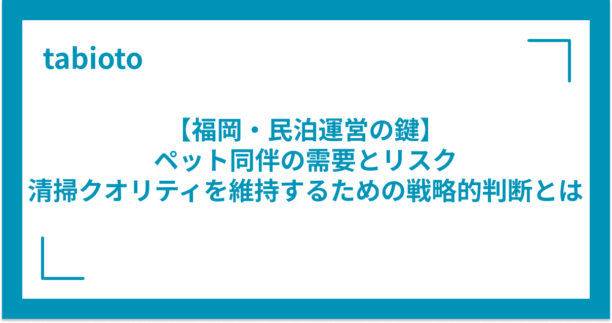 【福岡・民泊運営の鍵】ペット同伴の需要とリスク|清掃クオリティを維持するための戦略的判断