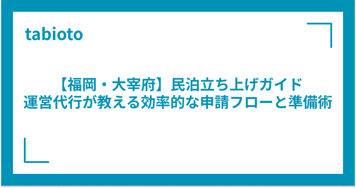 【福岡・大宰府】民泊立ち上げガイド|運営代行が教える効率的な申請フローと準備術