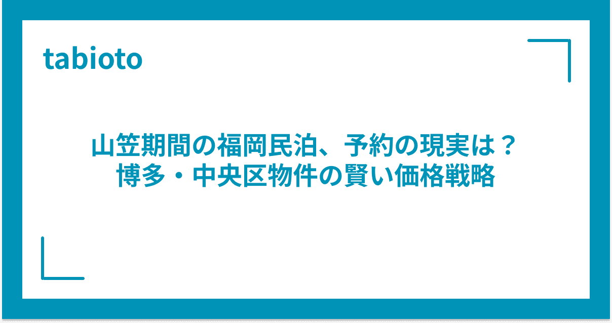山笠期間の福岡民泊、予約の現実は?博多・中央区物件の賢い価格戦略