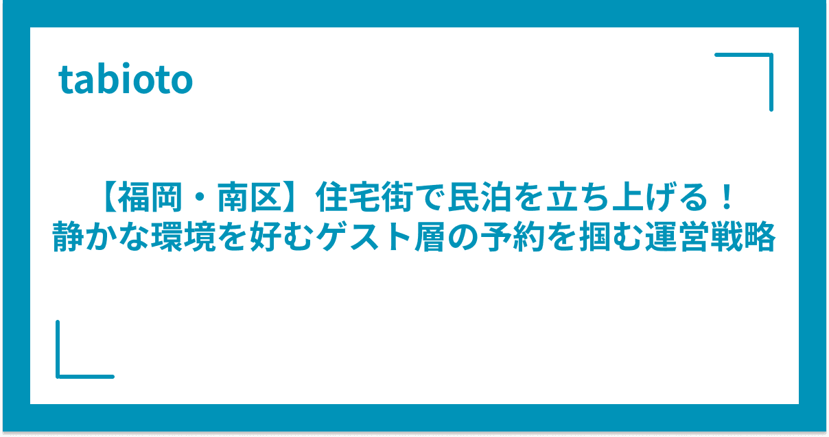 【福岡・南区】住宅街で民泊を立ち上げる!静かな環境を好むゲスト層の予約を掴む運営戦略
