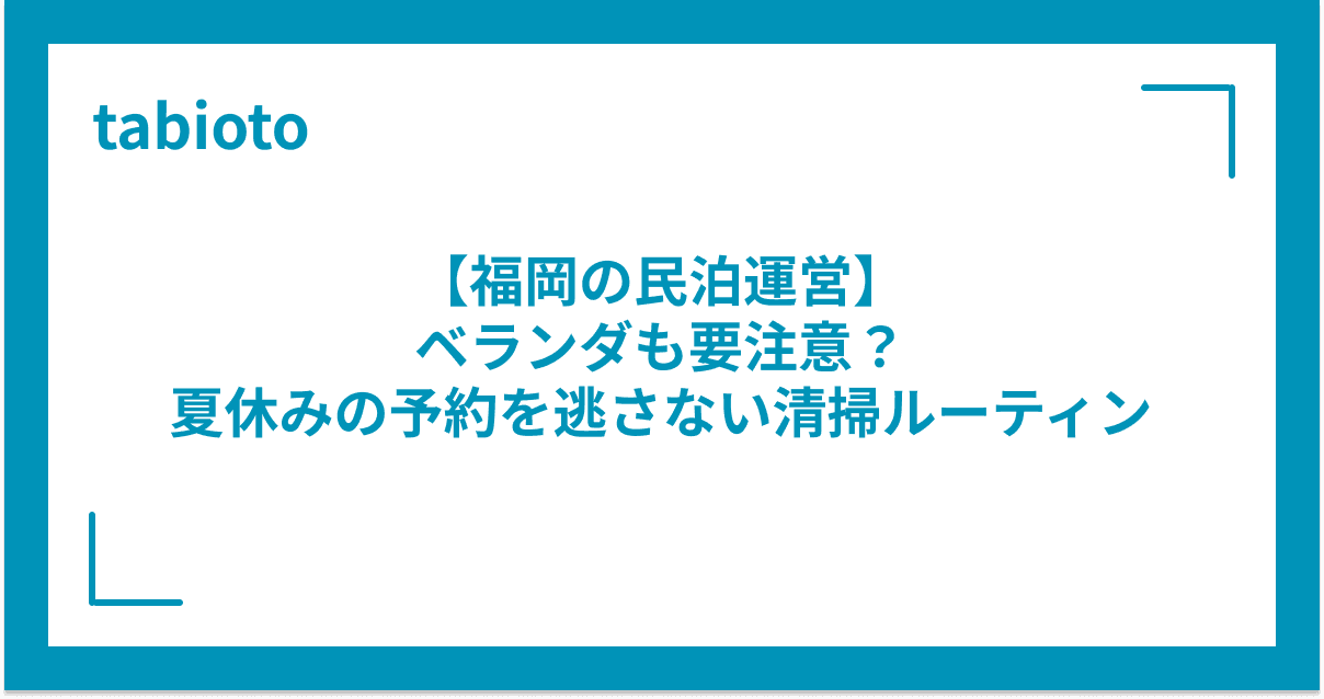 【福岡の民泊運営】ベランダも要注意?夏休みの予約を逃さない清掃ルーティン