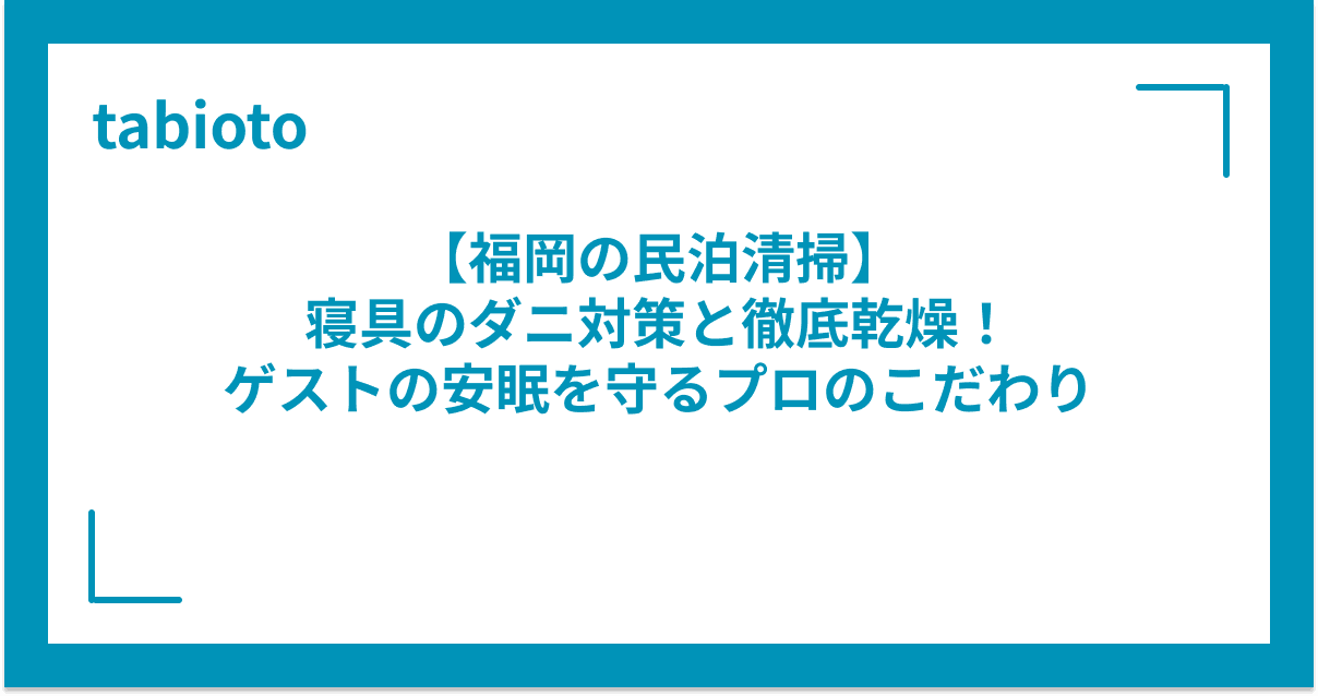 【福岡の民泊清掃】寝具のダニ対策と徹底乾燥!ゲストの安眠を守るプロのこだわり