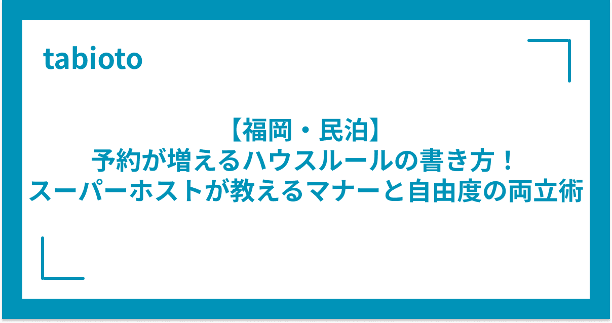 【福岡・民泊】予約が増えるハウスルールの書き方!スーパーホストが教えるマナーと自由度の両立術