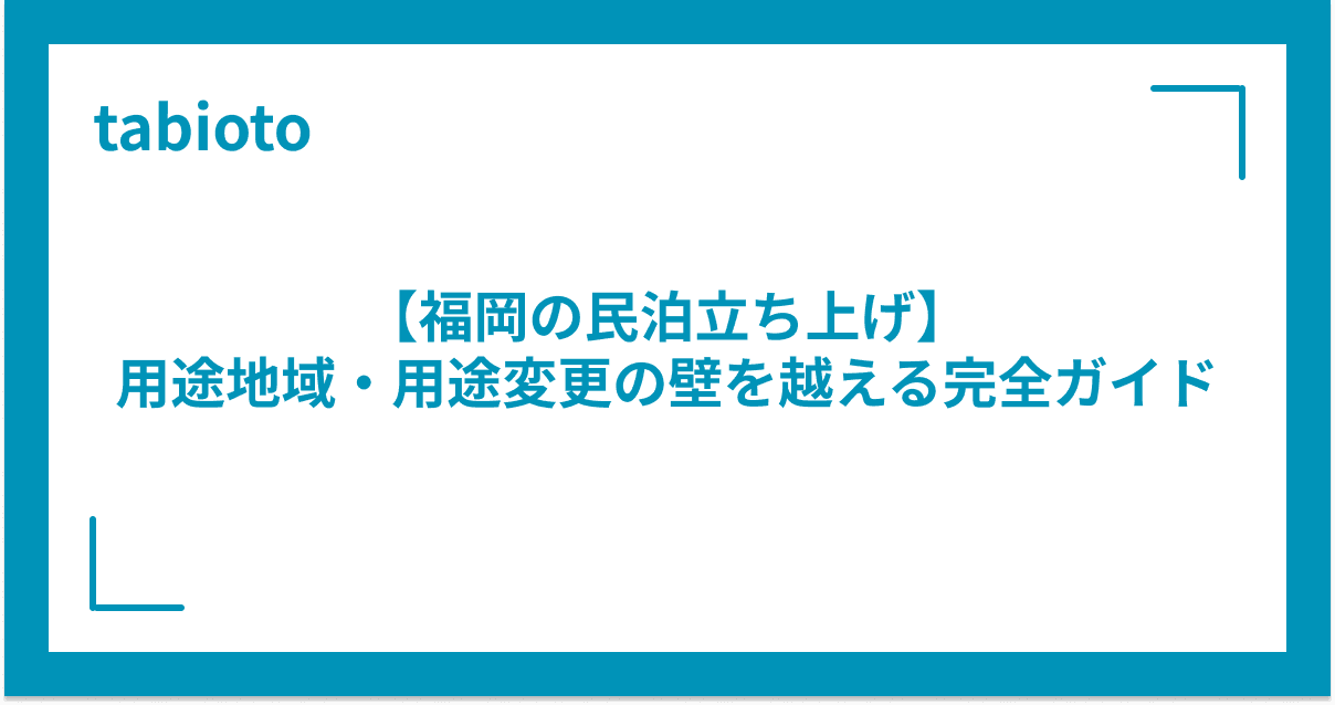 【福岡の民泊立ち上げ】用途地域・用途変更の壁を越える完全ガイド