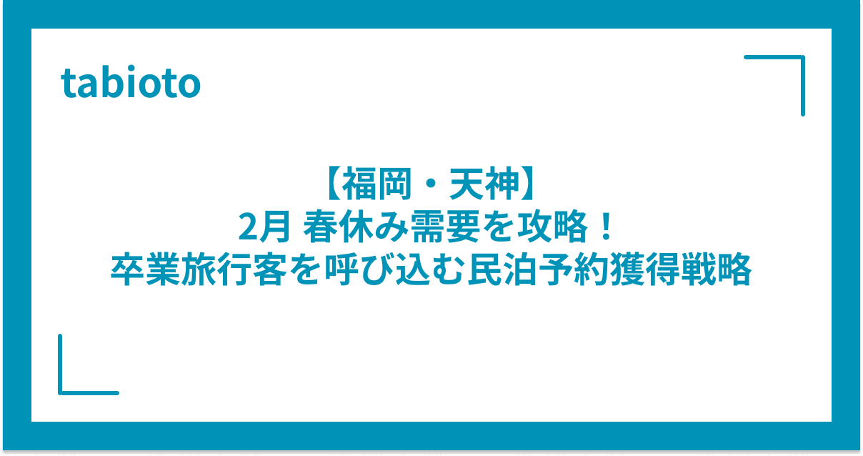 【福岡・天神】2月春休み需要を攻略!卒業旅行客を呼び込む民泊予約獲得戦略