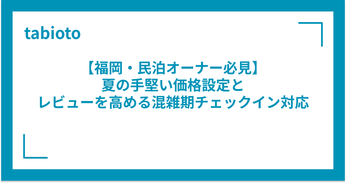 【福岡・民泊オーナー必見】夏の手堅い価格設定と、レビューを高める混雑期チェックイン対応